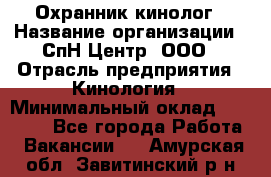 Охранник-кинолог › Название организации ­ СпН Центр, ООО › Отрасль предприятия ­ Кинология › Минимальный оклад ­ 18 000 - Все города Работа » Вакансии   . Амурская обл.,Завитинский р-н